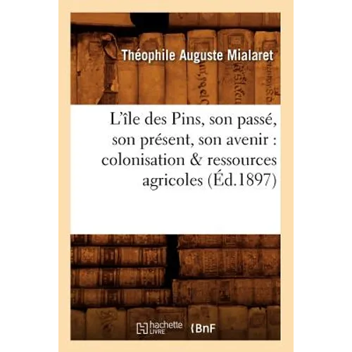 L'Île Des Pins, Son Passé, Son Présent, Son Avenir: Colonisation & Ressources Agricoles (Éd.1897)