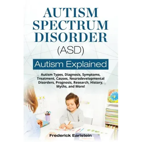 Autism Spectrum Disorder (ASD): Autism Types, Diagnosis, Symptoms, Treatment, Causes, Neurodevelopmental Disorders, Prognosis, Research, History, Myth