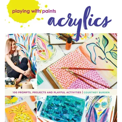Playing with Paints - Acrylics: 100 Prompts, Projects and Playful Activities