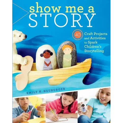 Show Me a Story: 40 Craft Projects and Activities to Spark Children's Storytelling
