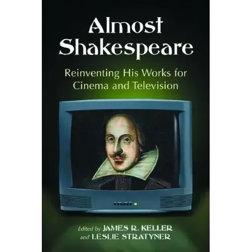 Almost Shakespeare: Reinventing His Works for Cinema and Television