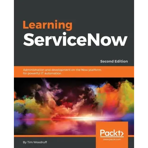 Learning ServiceNow - Second Edition: Administration and development on the Now platform, for powerful IT automation