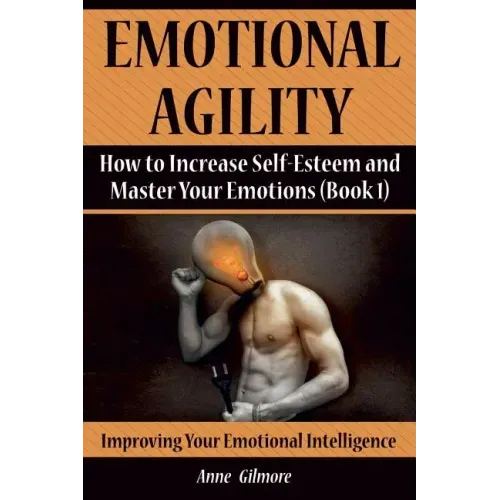 Emotional Agility: How to Increase Self-Esteem and Master Your Emotions (Book 1)