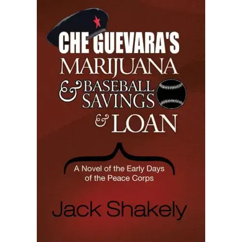 Che Guevara's Marijuana & Baseball Savings & Loan: A Novel of the Early Days of the Peace Corps