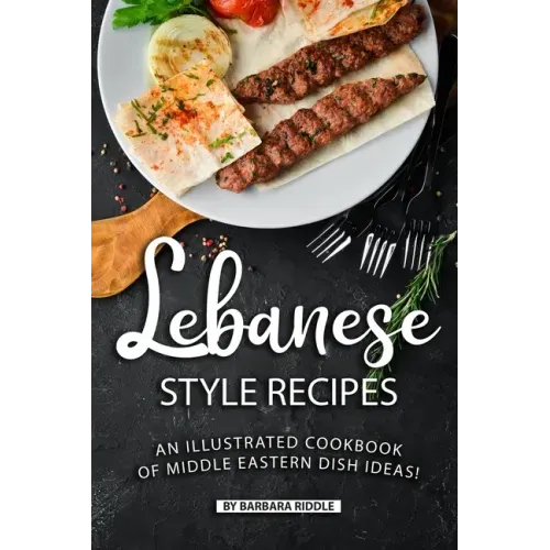 Lebanese Style Recipes: An Illustrated Cookbook of Middle Eastern Dish Ideas!