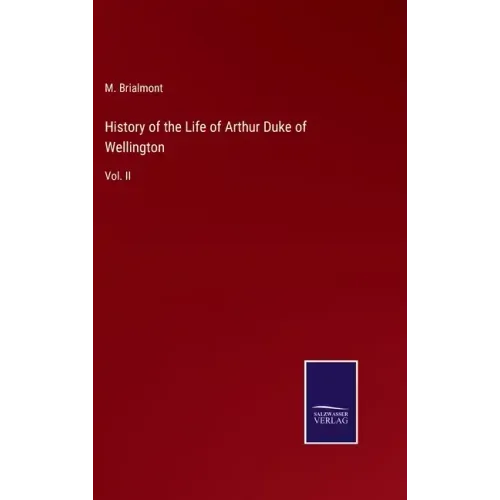 History of the Life of Arthur Duke of Wellington: Vol. II