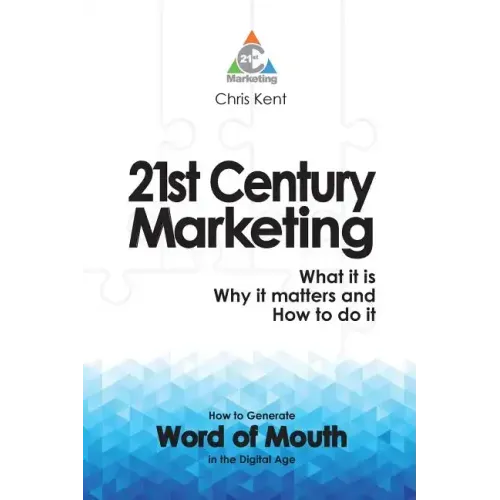 21st Century Marketing: What it is, Why it matters and How to do it: How to Generate Word of Mouth in the Digital Age