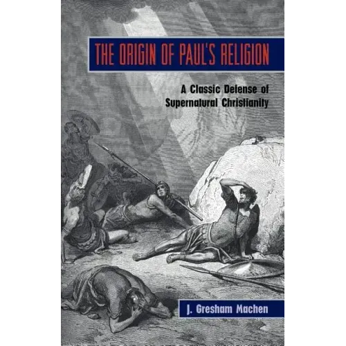The Origin of Paul's Religion: The Classic Defense of Supernatural Christianity