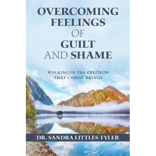 Overcoming Feelings of Guilt and Shame: Walking in the Freedom That Christ Brings