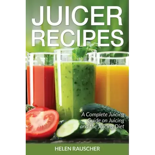 Juicer Recipes: A Complete Juicing Guide on Juicing and the Juicing Diet