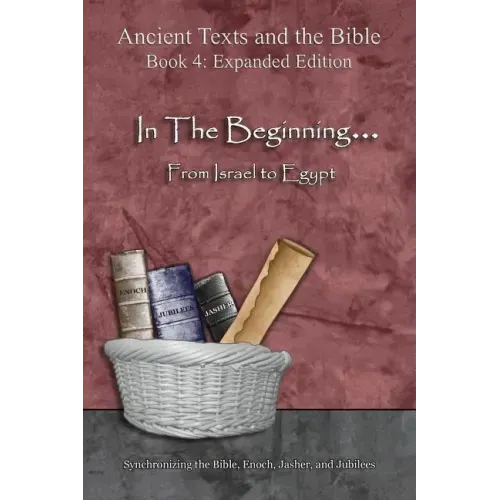 In The Beginning... From Israel to Egypt - Expanded Edition: Synchronizing the Bible, Enoch, Jasher, and Jubilees