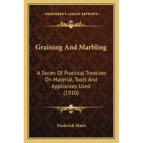 Graining and Marbling: A Series of Practical Treatises on Material, Tools and Appliances Used (1910)