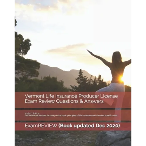 Vermont Life Insurance Producer License Exam Review Questions & Answers 2016/17 Edition: Self-Practice Exercises focusing on the basic principles of l