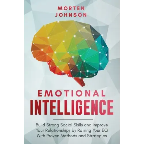 Emotional Intelligence: Build Strong Social Skills and Improve Your Relationships by Raising your EQ With Proven Methods and Strategies