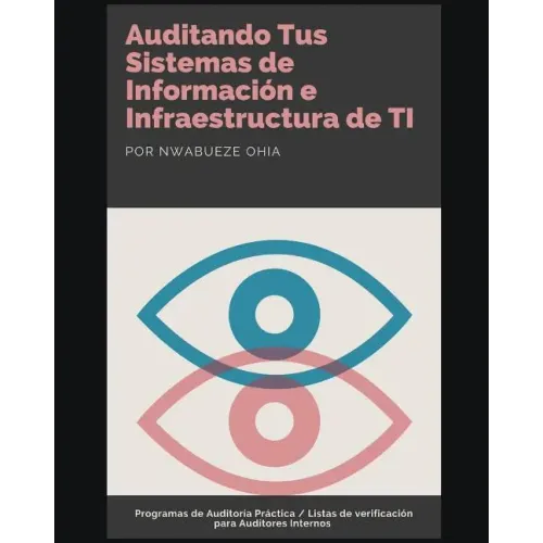 Auditando Tus Sistemas de Información e Infraestructura de TI: Programas de Auditoría Práctica / Listas de verificación para Auditores Internos