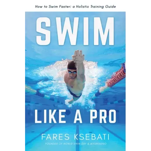 Swim Like A Pro: A Holistic Training Guide on How to Swim Faster & Smarter