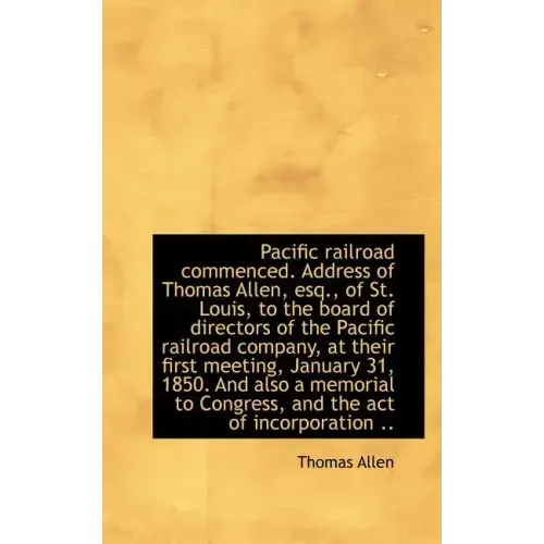 Pacific Railroad Commenced. Address of Thomas Allen, Esq., of St. Louis, to the Board of Directors O