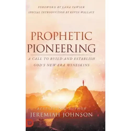 Prophetic Pioneering: A Call to Build and Establish God's New Era Wineskins