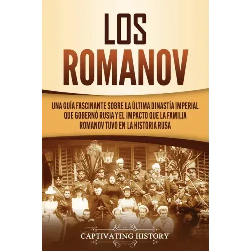 Los Romanov: Una guía fascinante sobre la última dinastía imperial que gobernó Rusia y el impacto que la familia Romanov tuvo en la historia rusa