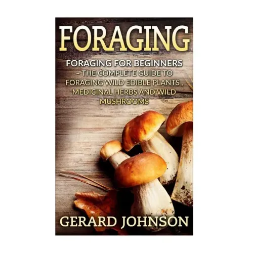 Foraging: Foraging For Beginners - Your Complete Guide on Foraging Medicinal Herbs, Wild Edible Plants and Wild Mushrooms ( fora