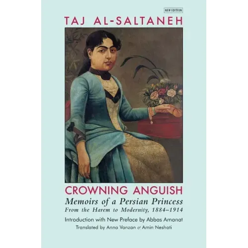 Crowning Anguish: Memoirs of a Persian Princess from the Harem to Modernity, 1884-1914