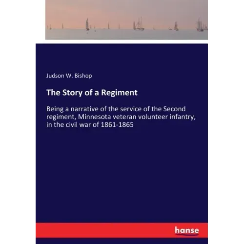 The Story of a Regiment: Being a narrative of the service of the Second regiment, Minnesota veteran volunteer infantry, in the civil war of 1861-1865