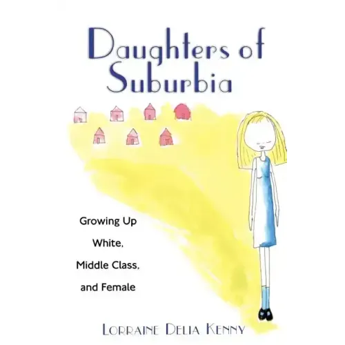 Daughters of Suburbia: Growing Up White, Middle Class, and Female