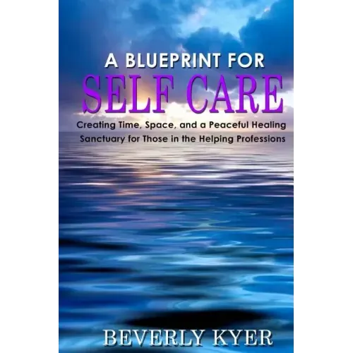 A Blueprint for Self Care: Creating Time, Space, and a Peaceful Healing Sanctuary for Those in the Helping Professions