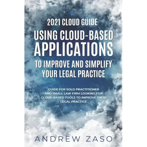 2021 Cloud Guide - Using Cloud-Based Applications to Improve and Simplify Your Legal Practice