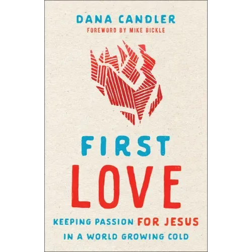 First Love: Keeping Passion for Jesus in a World Growing Cold