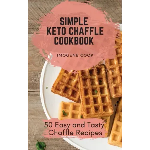 Simple Keto Chaffle Cookbook: 50 Easy and Tasty Chaffle Recipes