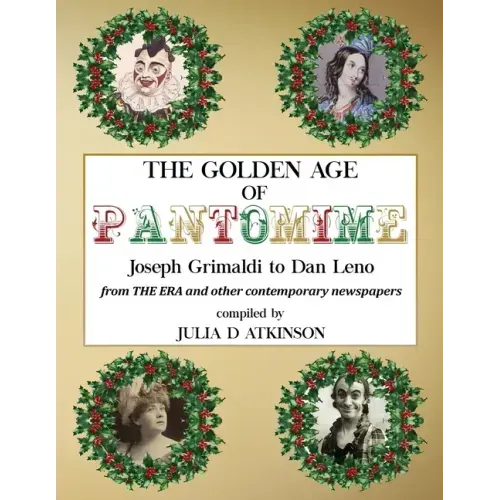 The Golden Age of Pantomime: Joseph Grimaldi to Dan Leno: from 'The Era' and other contemporary newspapers
