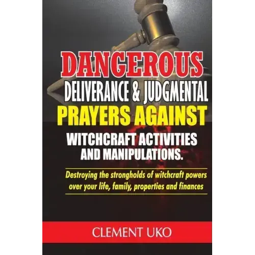 Dangerous Deliverance & Judgmental Prayers Against Witchcraft Activities: Destroying the Strongholds Witchcraft Powers over Your Life, Family, Propert
