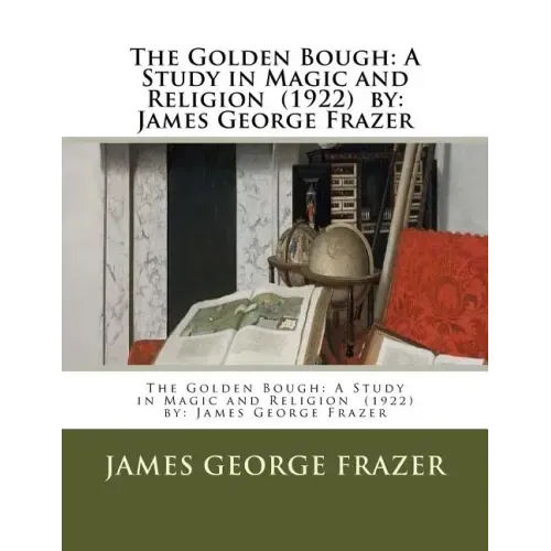 The Golden Bough: A Study in Magic and Religion (1922) by: James George Frazer