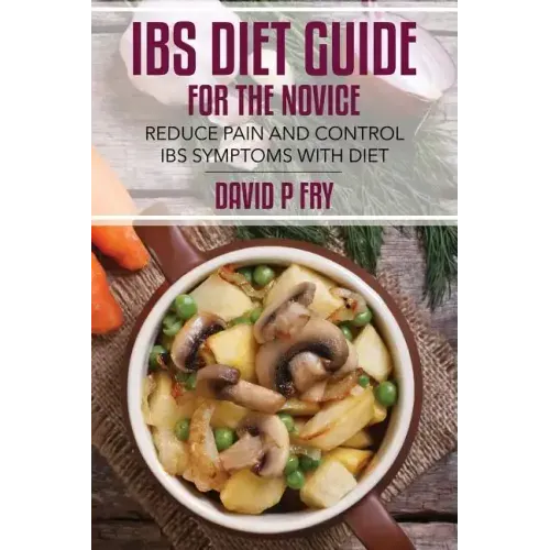 IBS Diet Guide for the Novice: : Reduce Pain and Control IBS Symptoms with Diet