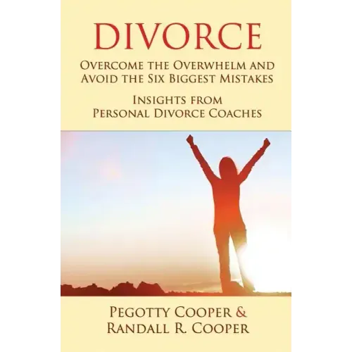 Divorce: Overcome the Overwhelm and Avoid the Six Biggest Mistakes-Insights from Personal Divorce Coaches