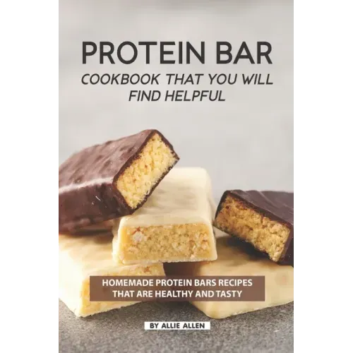 Protein Bar Cookbook That You Will Find Helpful: Homemade Protein Bars Recipes That Are Healthy and Tasty