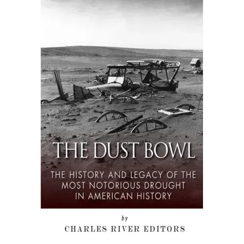 The Dust Bowl: The History and Legacy of the Most Notorious Drought in American History