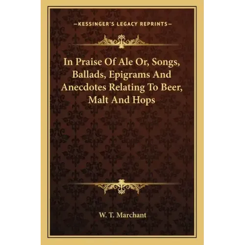 In Praise of Ale Or, Songs, Ballads, Epigrams and Anecdotes Relating to Beer, Malt and Hops