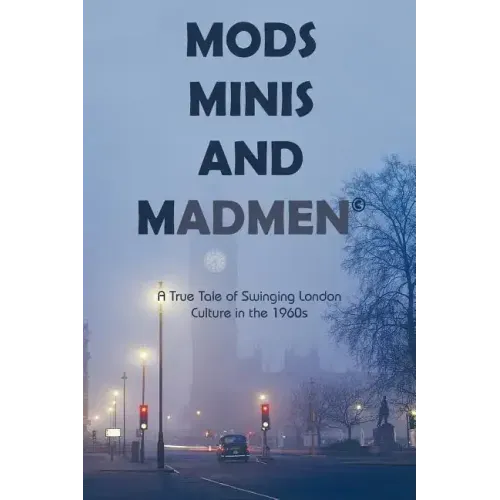 Mods, Minis, and Madmen: A True Tale of Swinging London Culture in the 1960s