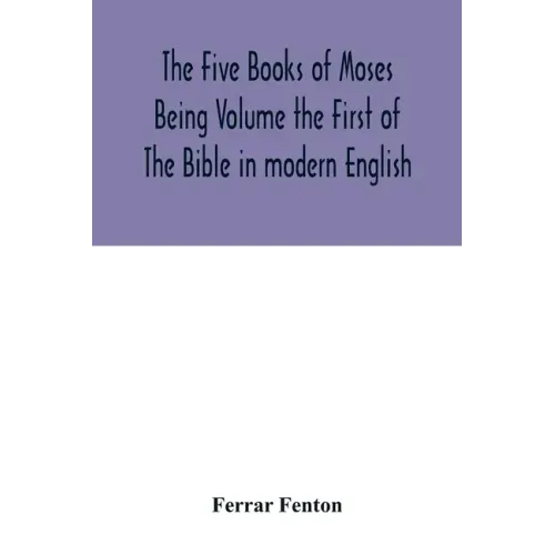 The Five Books of Moses Being Volume the First of The Bible in modern English