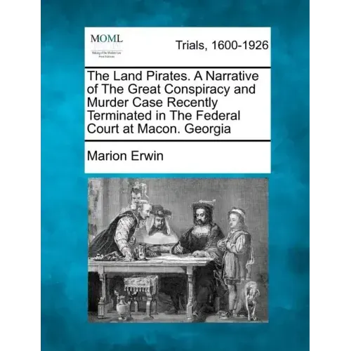 The Land Pirates. a Narrative of the Great Conspiracy and Murder Case Recently Terminated in the Federal Court at Macon. Georgia