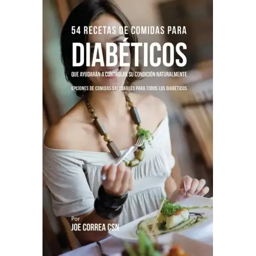 54 Recetas De Comidas Para Diabéticos Que Ayudarán A Controlar Su Condición Naturalmente: Opciones de Comidas Saludables Para Todos Los Diabéticos