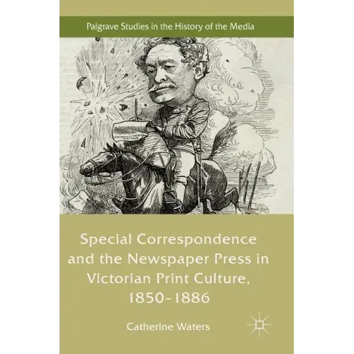 Special Correspondence and the Newspaper Press in Victorian Print Culture, 1850-1886