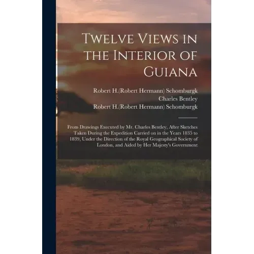 Twelve Views in the Interior of Guiana: From Drawings Executed by Mr. Charles Bentley, After Sketches Taken During the Expedition Carried on in the Ye