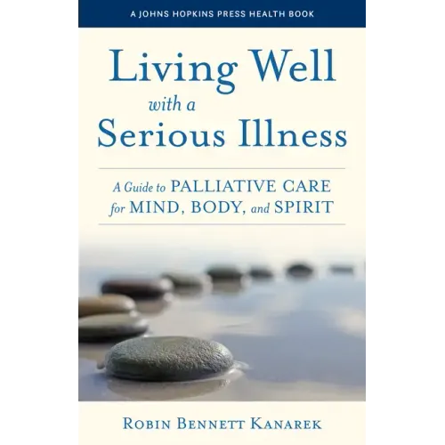 Living Well with a Serious Illness: A Guide to Palliative Care for Mind, Body, and Spirit