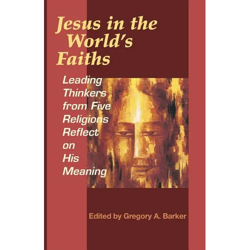 Jesus in the World's Faiths: Leading Thinkers from Five Religions Reflect on His Meaning
