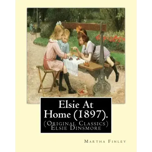 Elsie At Home (1897). By: Martha Finley: (Original Classics) Elsie Dinsmore
