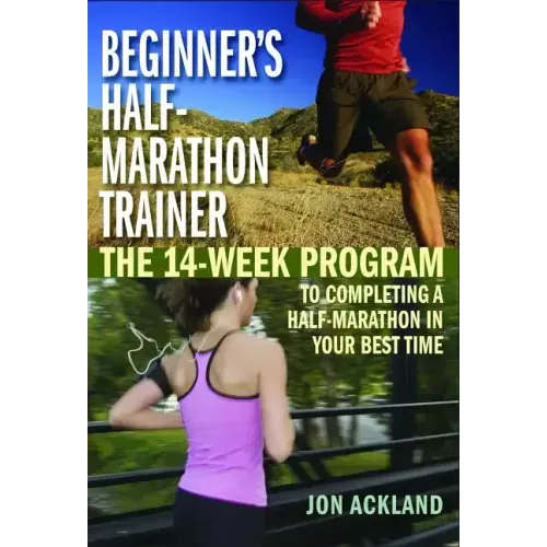 Beginner's Half-Marathon Trainer: The 14-Week Program to Completing a Half-Marathon in Your Best Time