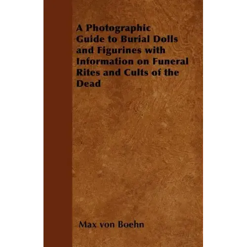 A Photographic Guide to Burial Dolls and Figurines with Information on Funeral Rites and Cults of the Dead